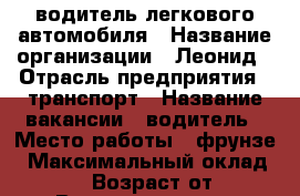 водитель легкового автомобиля › Название организации ­ Леонид › Отрасль предприятия ­ транспорт › Название вакансии ­ водитель › Место работы ­ фрунзе › Максимальный оклад ­ 7 000 › Возраст от ­ 25 › Возраст до ­ 45 - Хакасия респ., Черногорск г. Работа » Вакансии   . Хакасия респ.